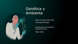 Genética y
Ambiente
Nubia Zoraida Pasito Díaz
Psicología-Biología
Corporación Universitaria
Iberoamericana
Mayo 2020
 