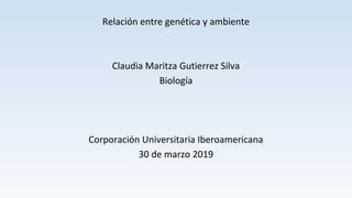 Relación entre genética y ambiente
Claudia Maritza Gutierrez Silva
Biología
Corporación Universitaria Iberoamericana
30 de marzo 2019
 