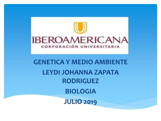 GENETICA Y MEDIO AMBIENTE
LEYDI JOHANNA ZAPATA
RODRIGUEZ
BIOLOGIA
JULIO 2019
 