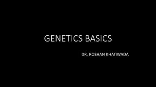 GENETICS BASICS
DR. ROSHAN KHATIWADA
 