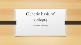 Genetic basis of
epilepsy
By Ahmed Abdelhady
 