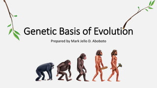 Genetic Basis of Evolution
Prepared by Mark Jello D. Aboboto
 