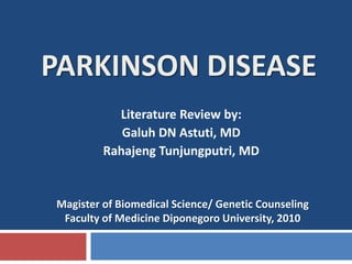 PARKINSON DISEASE Literature Review by: Galuh DN Astuti, MD RahajengTunjungputri, MD Magister of Biomedical Science/ Genetic Counseling Faculty of MedicineDiponegoro University, 2010 
