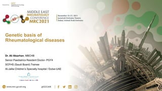 Genetic basis of
Rheumatological diseases
Dr. Ali Alsarhan, MBCHB
Senior Paediatrics Resident Doctor- PGY4
SCFHS (Saudi Board) Trainee
Al-Jalila Children’s Specialty hospital / Dubai-UAE
 