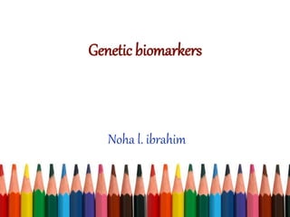 Genetic biomarkers
Noha l. ibrahim
 