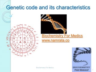 Genetic code and its characteristics




                   Biochemistry For Medics
                   www.namrata.co




            Biochemistry For Medics
                                             1
 