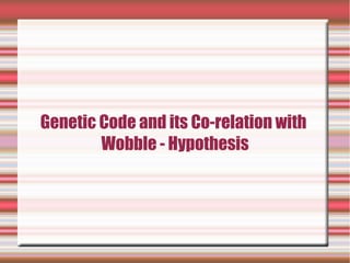 Genetic Code and its Co-relation with
Wobble - Hypothesis
 