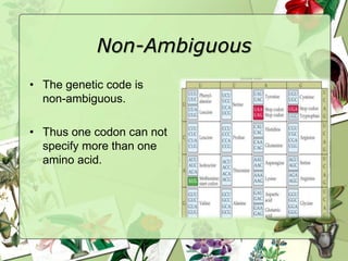 Non-Ambiguous
• The genetic code is
non-ambiguous.
• Thus one codon can not
specify more than one
amino acid.
 