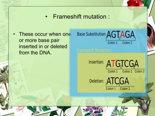 • Frameshift mutation :
• These occur when one
or more base pair
inserted in or deleted
from the DNA.
 
