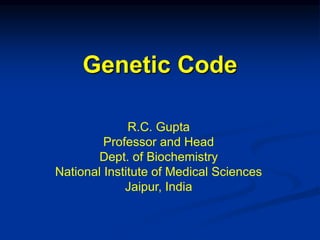 Genetic Code
R.C. Gupta
Professor and Head
Dept. of Biochemistry
National Institute of Medical Sciences
Jaipur, India
 