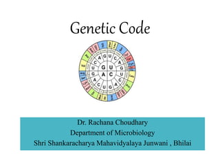 Genetic Code
Dr. Rachana Choudhary
Department of Microbiology
Shri Shankaracharya Mahavidyalaya Junwani , Bhilai
 