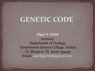 GENETIC CODE
Jigar V. Patel
Lecturer
Department of Zoology
Government Science Collage, Vankal
Ta. Mangrol, Di. Surat-394430
Email. pateljigar1818@gmail.com
 