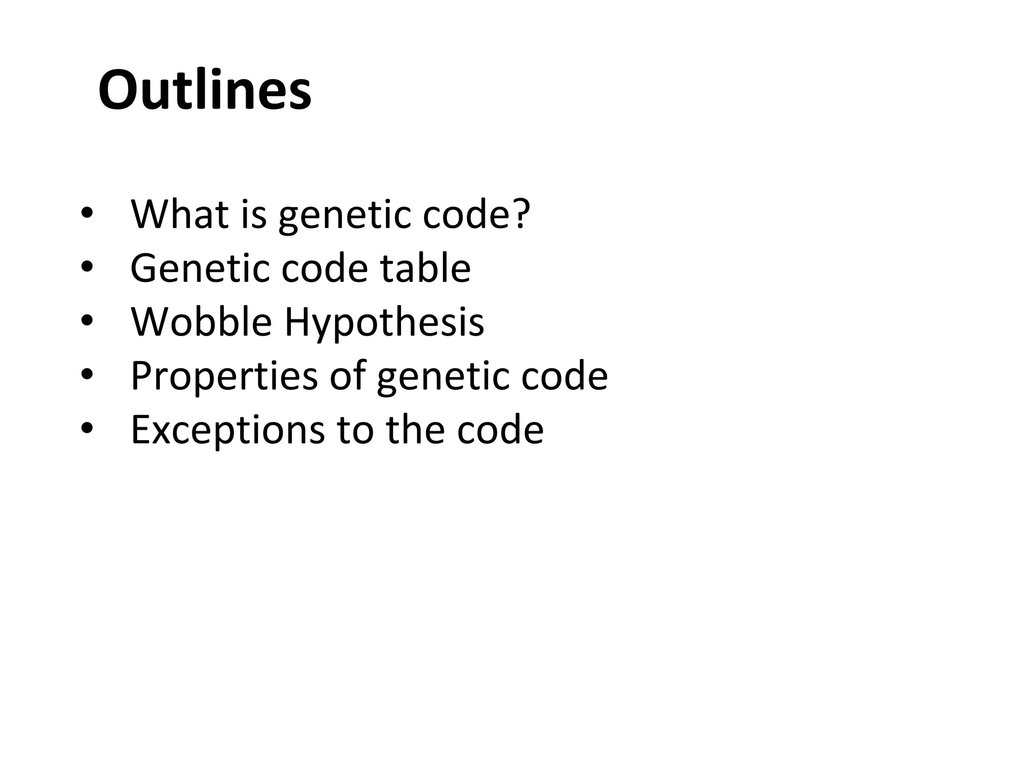 Outlines
• What is genetic code?
• Genetic code table
• Wobble Hypothesis
• Properties of genetic code
• Exceptions to the code
 