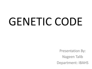 GENETIC CODE
Presentation By:
Nageen Talib
Department: IBAHS
 