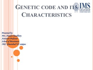 GENETIC CODE AND ITS
CHARACTERISTICS
Presented by:
Mrs. Anjula Chaudhary
Assistant Professor
School of Biosciences
IMS Ghaziabad UC campus
 
