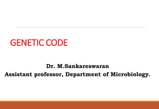 GENETIC CODE
Dr. M.Sankareswaran
Assistant professor, Department of Microbiology.
 