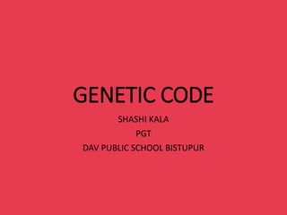 GENETIC CODE
SHASHI KALA
PGT
DAV PUBLIC SCHOOL BISTUPUR
 