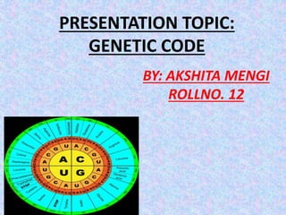PRESENTATION TOPIC:
GENETIC CODE
BY: AKSHITA MENGI
ROLLNO. 12
 