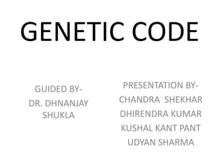 GENETIC CODE
GUIDED BY-
DR. DHNANJAY
SHUKLA
PRESENTATION BY-
CHANDRA SHEKHAR
DHIRENDRA KUMAR
KUSHAL KANT PANT
UDYAN SHARMA
 