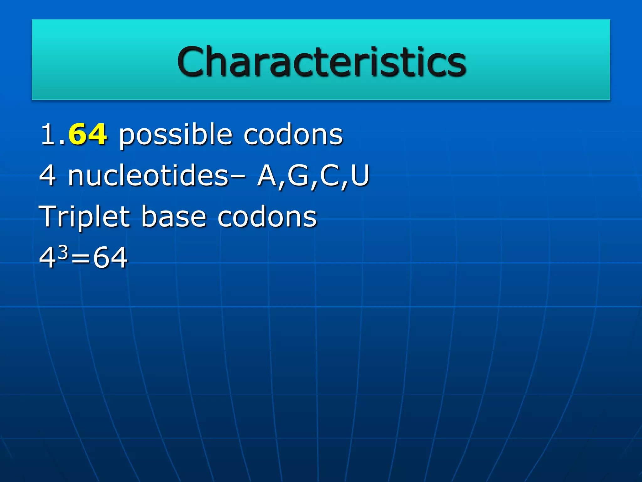 Characteristics
1.64 possible codons
4 nucleotides– A,G,C,U
Triplet base codons
43=64
 