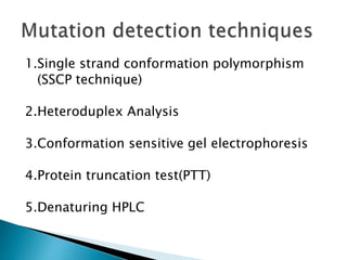 1.Single strand conformation polymorphism
(SSCP technique)
2.Heteroduplex Analysis
3.Conformation sensitive gel electrophoresis
4.Protein truncation test(PTT)
5.Denaturing HPLC
 