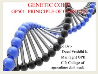 GENETIC CODE
GP501- PRINICIPLE OF GENETICS
Submitted By:-
Desai Vruddhi k.
Msc (agri) GPB
C.P. College of
agriculture dantiwada
 