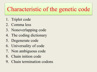 Characteristic of the genetic code
1. Triplet code
2. Comma less
3. Nonoverlapping code
4. The coding dictionary
5. Degenerate code
6. Universality of code
7. Non ambiguous code
8. Chain inition code
9. Chain termination codons
 