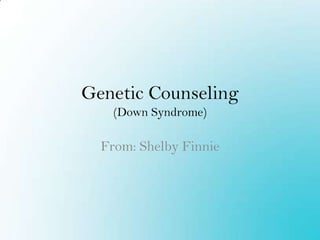 Genetic Counseling(Down Syndrome),[object Object],From: Shelby Finnie,[object Object]