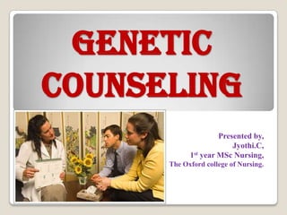 GENETIC COUNSELING Presented by, Jyothi.C, 1st year MSc Nursing, The Oxford college of Nursing. 