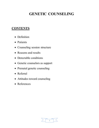 1
GENETIC COUNSELING
CONTENTS
 Definition
 Patients
 Counseling session structure
 Reasons and results
 Detectable conditions
 Genetic counselors as support
 Prenatal genetic counseling
 Referral
 Attitudes toward counseling
 References
 