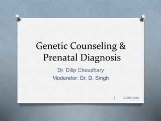 Genetic Counseling &
Prenatal Diagnosis
Dr. Dilip Choudhary
Moderator: Dr. D. Singh
1 02/03/2016
 