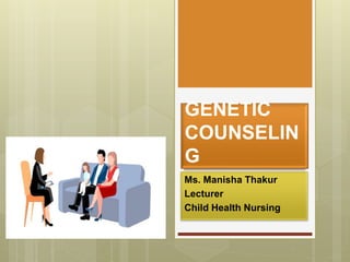 GENETIC
COUNSELIN
G
Ms. Manisha Thakur
Lecturer
Child Health Nursing
 