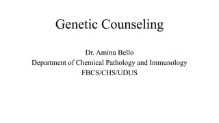 Genetic Counseling
Dr. Aminu Bello
Department of Chemical Pathology and Immunology
FBCS/CHS/UDUS
 