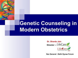 Genetic Counseling in
Modern Obstetrics
Dr. Sharda Jain
Director :-
Sec General : Delhi Gynae Forum
 