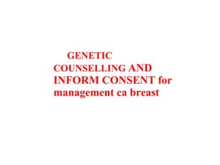 GENETIC
COUNSELLING AND
INFORM CONSENT for
management ca breast
 
