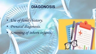 DIAGONOSIS
• Use of family history.
• Prenatal diagonosis.
• Screening of inborn infants.
 