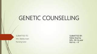 GENETIC COUNSELLING
SUBMITTED TO:
Mrs. Babita mam
Nursing tutor
SUBMITTED BY:
Nikita Sharma
MSc. (N) 1st year
Roll no. – 8
 