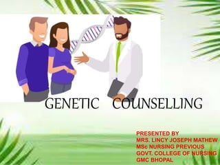 GENETIC COUNSELLING
PRESENTED BY
MRS. LINCY JOSEPH MATHEW
MSc NURSING PREVIOUS
GOVT. COLLEGE OF NURSING
GMC BHOPAL
 