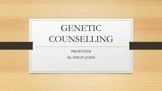 GENETIC
COUNSELLING
PRESENTER
Ms. SHILPA JOSHI
 