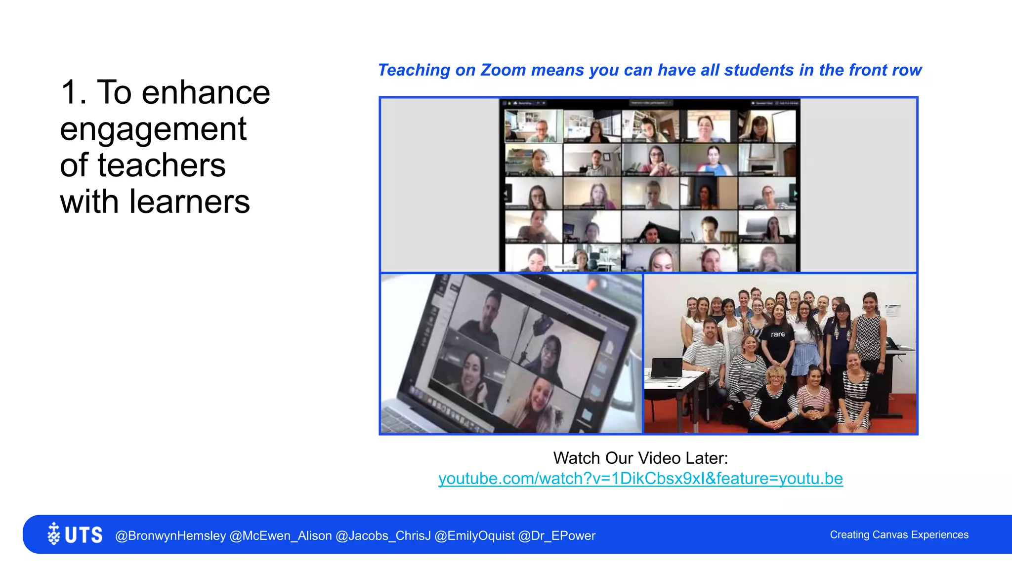 1. To enhance
engagement
of teachers
with learners
Creating Canvas Experiences
Watch Our Video Later:
youtube.com/watch?v=1DikCbsx9xI&feature=youtu.be
Teaching on Zoom means you can have all students in the front row
@BronwynHemsley @McEwen_Alison @Jacobs_ChrisJ @EmilyOquist @Dr_EPower
 