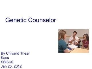 Genetic Counselor By Chivand Thear Kass SBI3U0 Jan 25, 2012 