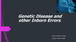 Genetic Disease and
other Inborn Errors.
Name: Mahima Girase
Subject: Public health
 