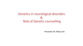 Genetics in neurological disorders
&
Role of Genetic counselling
Presenter-Dr. Pallav Jain
 