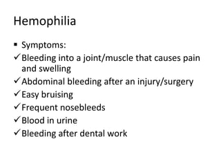 Hemophilia
 Symptoms:
Bleeding into a joint/muscle that causes pain
and swelling
Abdominal bleeding after an injury/surgery
Easy bruising
Frequent nosebleeds
Blood in urine
Bleeding after dental work
 
