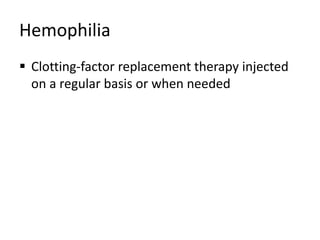 Hemophilia
 Clotting-factor replacement therapy injected
on a regular basis or when needed
 