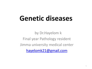 1
Genetic diseases
by Dr.Hayelom k
Final year Pathology resident
Jimma university medical center
hayelomk21@gmail.com
 