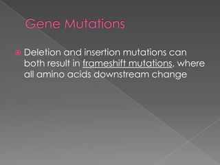    Deletion and insertion mutations can
    both result in frameshift mutations, where
    all amino acids downstream change
 