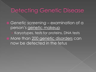    Genetic screening – examination of a
    person’s genetic makeup
    › Karyotypes, tests for proteins, DNA tests
   More than 200 genetic disorders can
    now be detected in the fetus
 