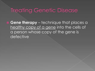    Gene therapy – technique that places a
    healthy copy of a gene into the cells of
    a person whose copy of the gene is
    defective
 