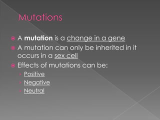  A mutation is a change in a gene
 A mutation can only be inherited in it
  occurs in a sex cell
 Effects of mutations can be:
    › Positive
    › Negative
    › Neutral
 